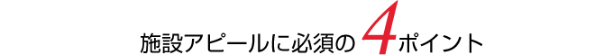 施設アピールに必須の4ポイント